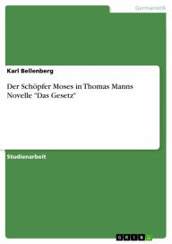 Title: Der Schöpfer Moses in Thomas Manns Novelle 'Das Gesetz', Author: Karl Bellenberg