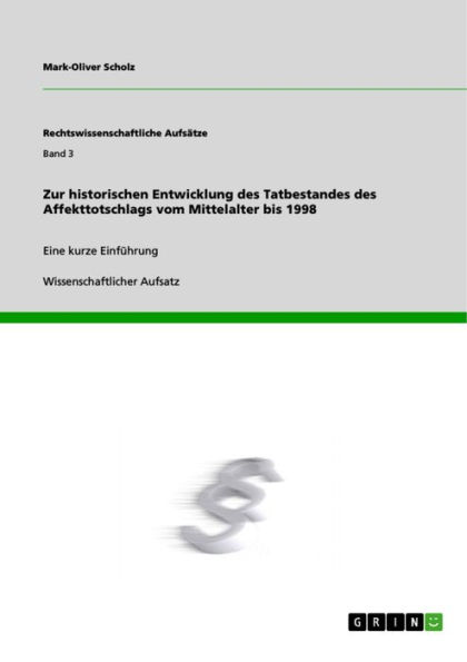 Zur historischen Entwicklung des Tatbestandes des Affekttotschlags vom Mittelalter bis 1998: Eine kurze Einführung