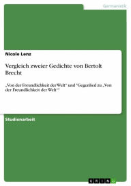 Title: Vergleich zweier Gedichte von Bertolt Brecht: 'Von der Freundlichkeit der Welt' und 'Gegenlied zu 'Von der Freundlichkeit der Welt'', Author: Nicole Lenz