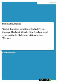 Title: 'Geist, Identität und Gesellschaft' von George Herbert Mead - Eine Analyse und systematische Rekonstruktion seines Werkes, Author: Bettina Baumanns