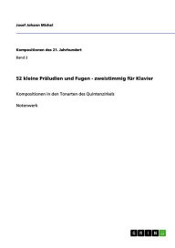 Title: 52 kleine Präludien und Fugen - zweistimmig für Klavier: Kompositionen in den Tonarten des Quintenzirkels, Author: Josef Johann Michel