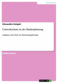 Title: Umweltschutz in der Bauleitplanung: Aufgaben und Ziele der Bebauungsplanung, Author: Alexandra Smigiel