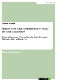 Title: Bericht nach einer schulpraktischen Studie im Fach Sozialkunde: Unterrichtsplanung (Themenbereiche Kalter Krieg und Nahostkonflikt) und Reflexion, Author: Anika Weller