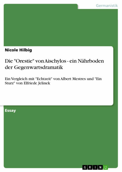 Die 'Orestie' von Aischylos - ein Nährboden der Gegenwartsdramatik: Ein Vergleich mit 'Echtzeit' von Albert Mestres und 'Ein Sturz' von Elfriede Jelinek