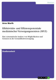 Title: Effektivitäts- und Effizienzpotentiale medizinischer Versorgungszentren (MVZ): Eine systematische Analyse von Möglichkeiten und Grenzen in der Gesundheitsversorgung, Author: Arne Warth