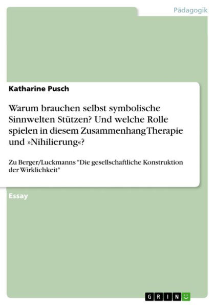 Warum brauchen selbst symbolische Sinnwelten Stützen? Und welche Rolle spielen in diesem Zusammenhang Therapie und »Nihilierung«?: Zu Berger/Luckmanns 'Die gesellschaftliche Konstruktion der Wirklichkeit'