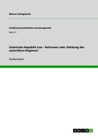 Title: Islamische Republik Iran - Reformen oder Stärkung des autoritären Regimes?, Author: Mehran Zolfagharieh