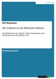 Title: Die Schlacht an der Milvischen Brücke: Eine Widerrede zur 'Wende' Kaiser Konstantins zum Christentum am 28. Oktober 312, Author: Rolf Bergmeier