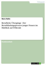 Title: Berufliche Übergänge : Der Berufsfindungsprozess junger Frauen im Hinblick auf IT-Berufe, Author: Nora Hahn