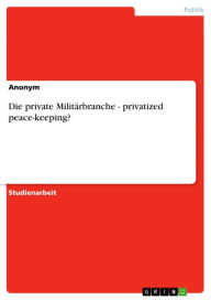 Title: Die private Militärbranche - privatized peace-keeping?, Author: Anonym