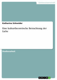 Title: Eine kulturtheoretische Betrachtung der Liebe, Author: Katharina Schneider