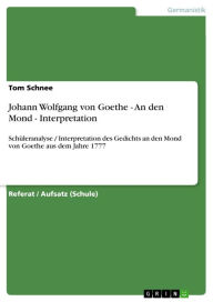 Title: Johann Wolfgang von Goethe - An den Mond - Interpretation: Schüleranalyse / Interpretation des Gedichts an den Mond von Goethe aus dem Jahre 1777, Author: Tom Schnee