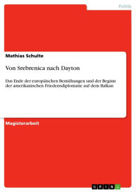 Title: Von Srebrenica nach Dayton: Das Ende der europäischen Bemühungen und der Beginn der amerikanischen Friedensdiplomatie auf dem Balkan, Author: Mathias Schulte