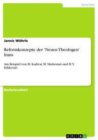 Title: Reformkonzepte der 'Neuen Theologen' Irans: Am Beispiel von M. Kadivar, M. Shabestari und H.Y. Eshkevari, Author: Jannic Wöhrle