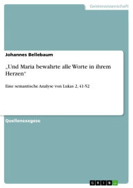 Title: 'Und Maria bewahrte alle Worte in ihrem Herzen': Eine semantische Analyse von Lukas 2, 41-52, Author: Johannes Bellebaum