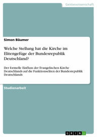 Title: Welche Stellung hat die Kirche im Elitengefüge der Bundesrepublik Deutschland?: Der formelle Einfluss der Evangelischen Kirche Deutschlands auf die Funktionseliten der Bundesrepublik Deutschlands, Author: Simon Bäumer