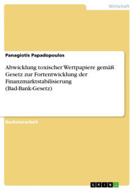 Title: Abwicklung toxischer Wertpapiere gemäß Gesetz zur Fortentwicklung der Finanzmarktstabilisierung (Bad-Bank-Gesetz), Author: Panagiotis Papadopoulos