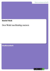 Title: Den Wald nachhaltig nutzen, Author: Daniel Heck