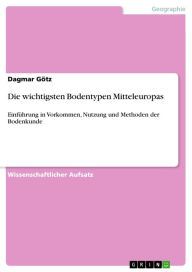 Title: Die wichtigsten Bodentypen Mitteleuropas: Einführung in Vorkommen, Nutzung und Methoden der Bodenkunde, Author: Dagmar Götz
