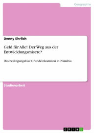 Title: Geld für Alle! Der Weg aus der Entwicklungsmisere?: Das bedingungslose Grundeinkommen in Namibia, Author: Denny Ehrlich