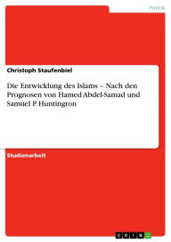 Title: Die Entwicklung des Islams - Nach den Prognosen von Hamed Abdel-Samad und Samuel P. Huntington, Author: Christoph Staufenbiel