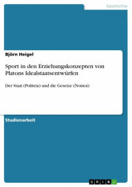 Title: Sport in den Erziehungskonzepten von Platons Idealstaatsentwürfen: Der Staat (Politeia) und die Gesetze (Nomoi), Author: Björn Heigel