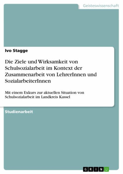 Die Ziele und Wirksamkeit von Schulsozialarbeit im Kontext der Zusammenarbeit von LehrerInnen und SozialarbeiterInnen: Mit einem Exkurs zur aktuellen Situation von Schulsozialarbeit im Landkreis Kassel