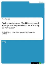 Title: Analyse des Aufsatzes 'The Effects of Mood, Message Framing and Behavioral Advocacy on Persuasion': (Dillard, James Price; Shen, Fuyuan; Yan, Changmin (2010)), Author: Jan Horak