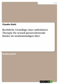 Title: Rechtliche Grundlage einer ambulanten Therapie für sexuell grenzverletzende Kinder im strafunmündigen Alter, Author: Claudia Giehl