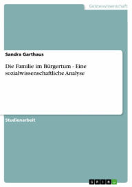 Title: Die Familie im Bürgertum - Eine sozialwissenschaftliche Analyse, Author: Sandra Garthaus