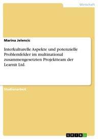 Title: Interkulturelle Aspekte und potenzielle Problemfelder im multinational zusammengesetzten Projektteam der Learnit Ltd., Author: Marina Jelencic