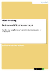 Title: Professional Client Management: Results of a telephone survey in the German market of tool-dealers, Author: Frank Tubbesing