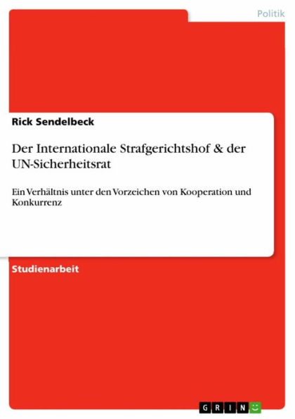 Der Internationale Strafgerichtshof & der UN-Sicherheitsrat: Ein Verhältnis unter den Vorzeichen von Kooperation und Konkurrenz