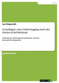 Title: Grundlagen zum Gehirn-Jogging nach der Fischer-Lehrl-Methode: Training der Informationsaufnahme und der Kurzspeicherkapazität, Author: Lev Esipovich
