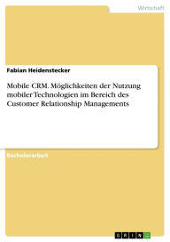 Title: Mobile CRM. Möglichkeiten der Nutzung mobiler Technologien im Bereich des Customer Relationship Managements, Author: Fabian Heidenstecker