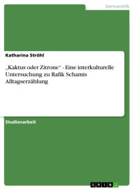 Title: 'Kaktus oder Zitrone' - Eine interkulturelle Untersuchung zu Rafik Schamis Alltagserzählung, Author: Katharina Ströhl