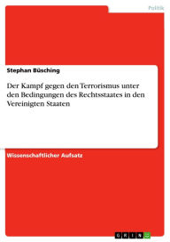 Title: Der Kampf gegen den Terrorismus unter den Bedingungen des Rechtsstaates in den Vereinigten Staaten, Author: Stephan Büsching