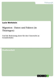 Title: Migration - Daten und Fakten (in Thüringen): Und die Bedeutung derer für den Unterricht an Grundschulen, Author: Lucie Wettstein