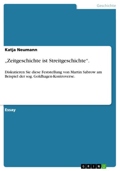 'Zeitgeschichte ist Streitgeschichte'.: Diskutieren Sie diese Feststellung von Martin Sabrow am Beispiel der sog. Goldhagen-Kontroverse.