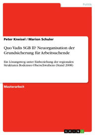 Title: Quo Vadis SGB II? Neuorganisation der Grundsicherung für Arbeitsuchende: Ein Lösungsweg unter Einbeziehung der regionalen Strukturen Bodensee-Oberschwabens (Stand 2008), Author: Peter Kneisel