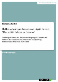 Title: Reflexionen zum Aufsatz von Sigrid Betzelt 'Der dritte Sektor in Fesseln': Wirkungsweisen der Rahmenbedingungen des Dritten Sektors auf betriebliche Strukturen der Stiftung Schlesisches Museum zu Görlitz, Author: Ramona Faltin