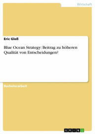 Title: Blue Ocean Strategy: Beitrag zu höheren Qualität von Entscheidungen?, Author: Eric Gleß