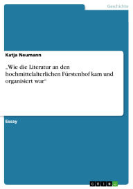 Title: Wie die Literatur an den hochmittelalterlichen Fürstenhof kam und organisiert war, Author: Katja Neumann