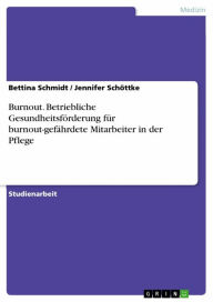 Title: Burnout. Betriebliche Gesundheitsförderung für burnout-gefährdete Mitarbeiter in der Pflege, Author: Bettina Schmidt