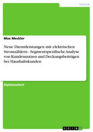 Title: Neue Dienstleistungen mit elektrischen Stromzählern - Segmentspezifische Analyse von Kundennutzen und Deckungsbeiträgen bei Haushaltskunden, Author: Max Meckler