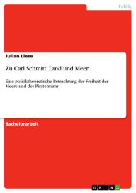 Title: Zu Carl Schmitt: Land und Meer: Eine politiktheoretische Betrachtung der Freiheit der Meere und des Piratentums, Author: Julian Liese