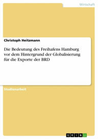 Title: Die Bedeutung des Freihafens Hamburg vor dem Hintergrund der Globalisierung für die Exporte der BRD, Author: Christoph Heitzmann