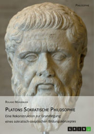 Title: Platons Sokratische Philosophie: Eine Rekonstruktion zur Grundlegung eines sokratisch-skeptischen Bildungskonzeptes, Author: Roland Mugerauer