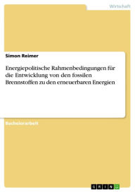 Title: Energiepolitische Rahmenbedingungen für die Entwicklung von den fossilen Brennstoffen zu den erneuerbaren Energien, Author: Simon Reimer