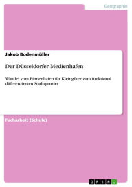 Title: Der Düsseldorfer Medienhafen: Wandel vom Binnenhafen für Kleingüter zum funktional differenzierten Stadtquartier, Author: Jakob Bodenmüller